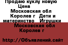 Продаю куклу новую › Цена ­ 1 300 - Московская обл., Королев г. Дети и материнство » Игрушки   . Московская обл.,Королев г.